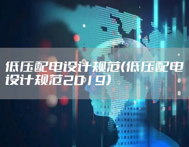 低压配电设计规范（低压配电设计规范2019）