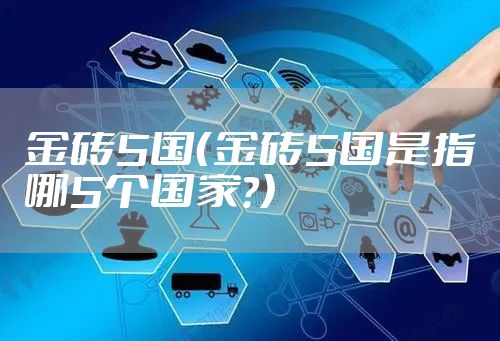 金砖5国（金砖5国是指哪5个国家?）