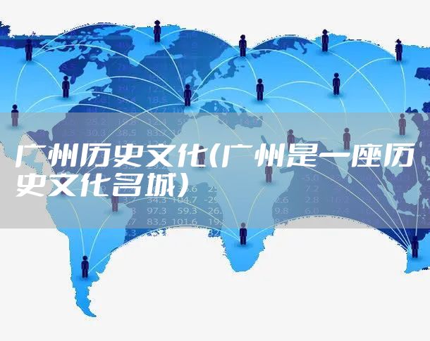 广州历史文化（广州是一座历史文化名城）
