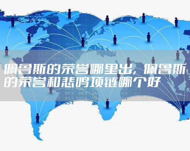 佩鲁斯的荣誉哪里出，佩鲁斯的荣誉和悲鸣项链哪个好