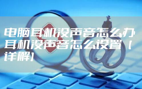 电脑耳机没声音怎么办 耳机没声音怎么设置【详解】