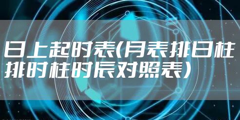 日上起时表（月表排日柱排时柱时辰对照表）