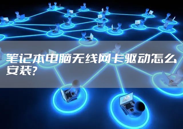 笔记本电脑无线网卡驱动怎么安装?