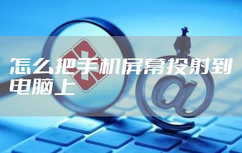 怎么把手机屏幕投射到电脑上