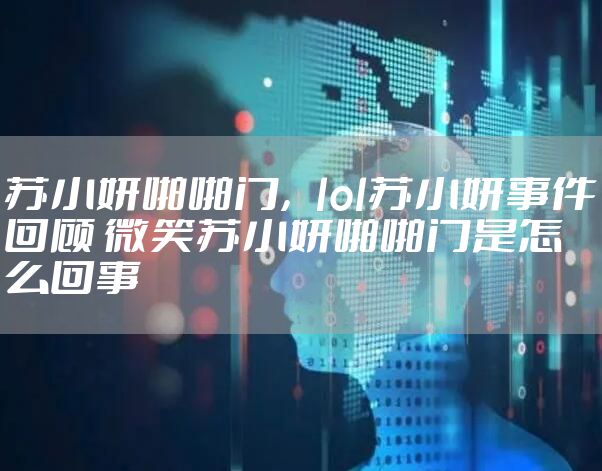 苏小妍啪啪门，lol苏小妍事件回顾 微笑苏小妍啪啪门是怎么回事