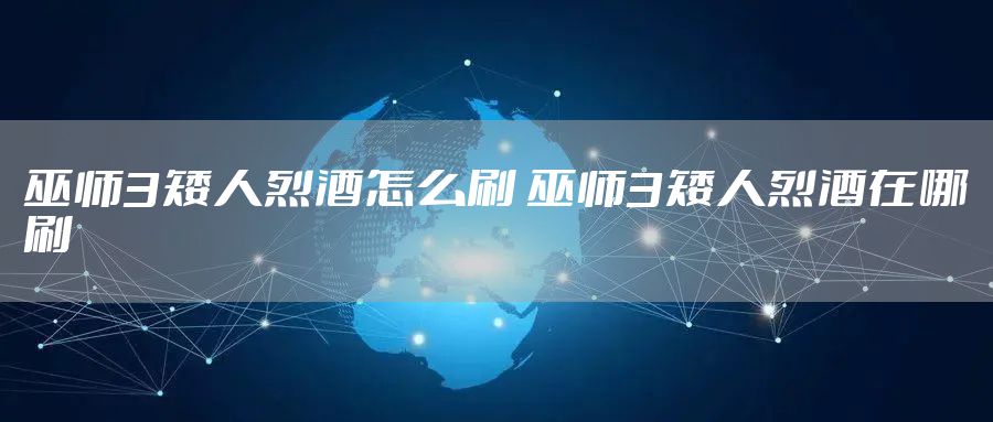 巫师3矮人烈酒怎么刷 巫师3矮人烈酒在哪刷