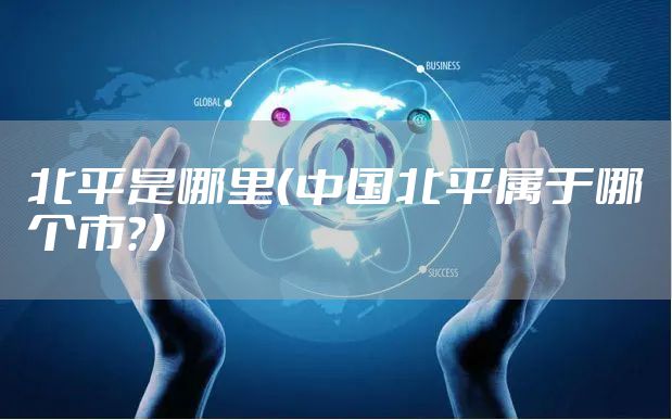 北平是哪里（中国北平属于哪个市？）