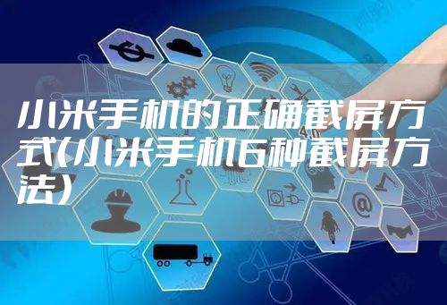 小米手机的正确截屏方式（小米手机6种截屏方法）