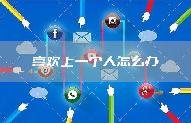 喜欢上一个人怎么办