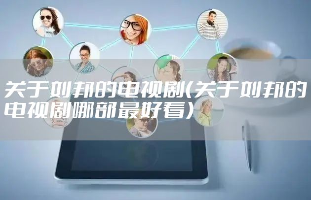 关于刘邦的电视剧（关于刘邦的电视剧哪部最好看）