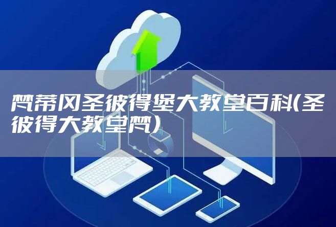 梵蒂冈圣彼得堡大教堂百科（圣彼得大教堂梵）