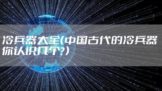 冷兵器大全（中国古代的冷兵器 你认识几个？）
