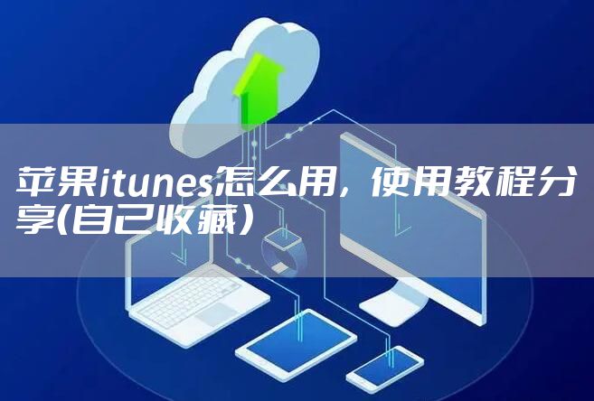 苹果itunes怎么用，使用教程分享（自己收藏）