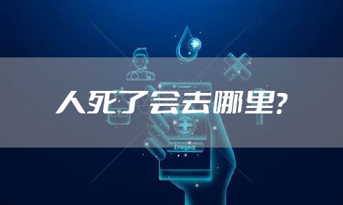 人死了会去哪里？