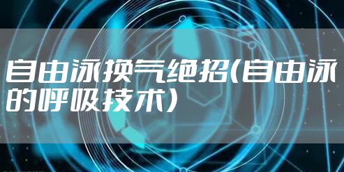 自由泳换气绝招（自由泳的呼吸技术）