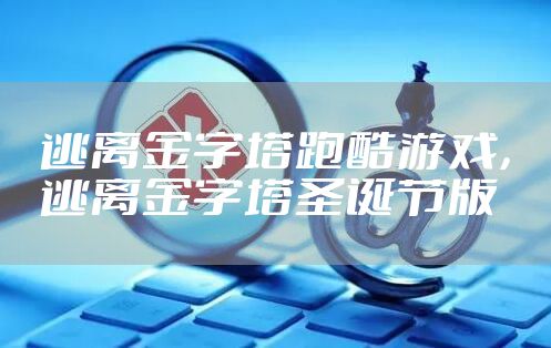 逃离金字塔跑酷游戏，逃离金字塔圣诞节版