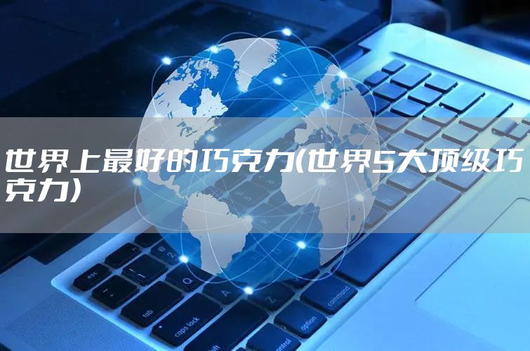 世界上最好的巧克力（世界5大顶级巧克力）
