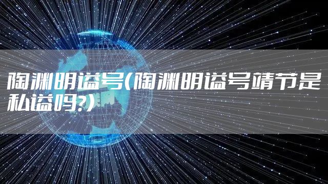 陶渊明谥号（陶渊明谥号靖节是私谥吗?）