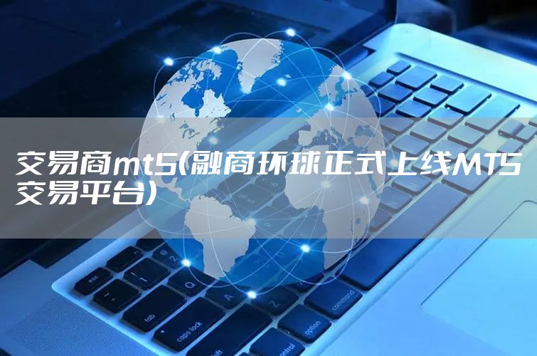 交易商mt5（融商环球正式上线MT5交易平台）