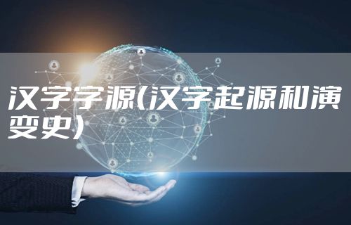 汉字字源（汉字起源和演变史）