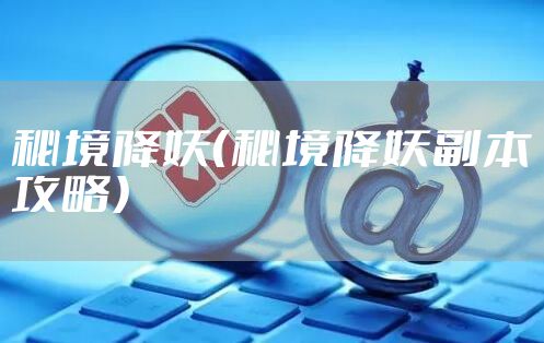 秘境降妖（秘境降妖副本攻略）