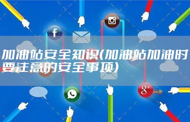 加油站安全知识（加油站加油时要注意的安全事项）
