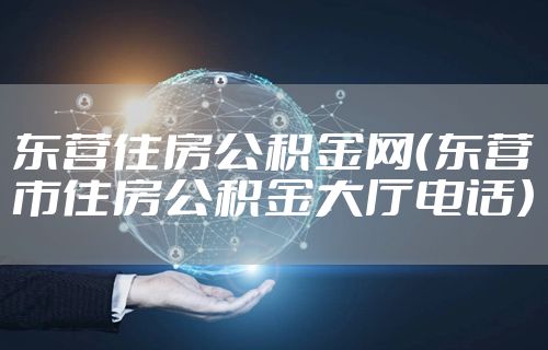 东营住房公积金网（东营市住房公积金大厅电话）