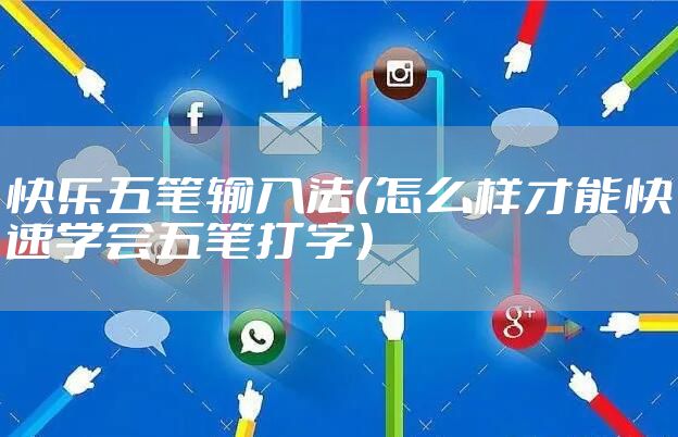 快乐五笔输入法（怎么样才能快速学会五笔打字）