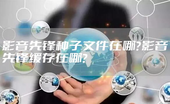 影音先锋种子文件在哪？影音先锋缓存在哪？