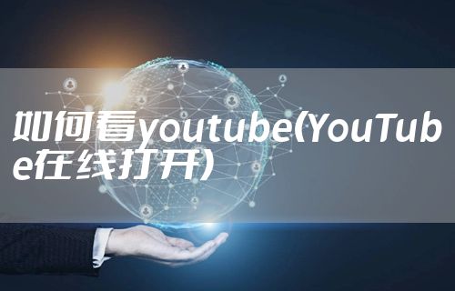 如何看youtube(YouTube在线打开)