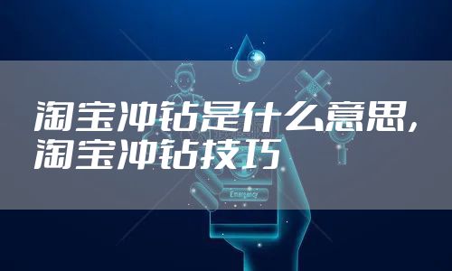 淘宝冲钻是什么意思，淘宝冲钻技巧