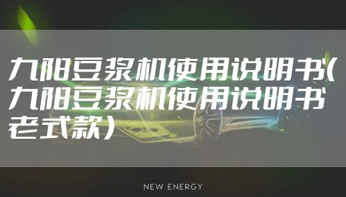 九阳豆浆机使用说明书（九阳豆浆机使用说明书老式款）