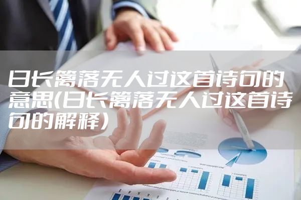 日长篱落无人过这首诗句的意思（日长篱落无人过这首诗句的解释）