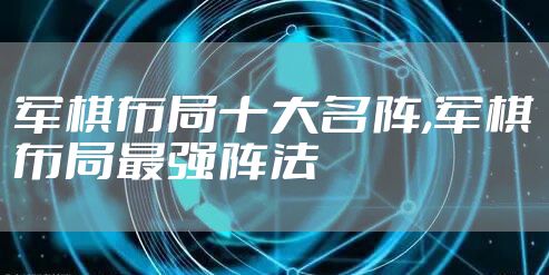 军棋布局十大名阵,军棋布局最强阵法