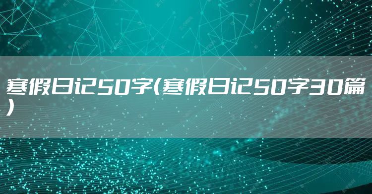 寒假日记50字（寒假日记50字30篇）