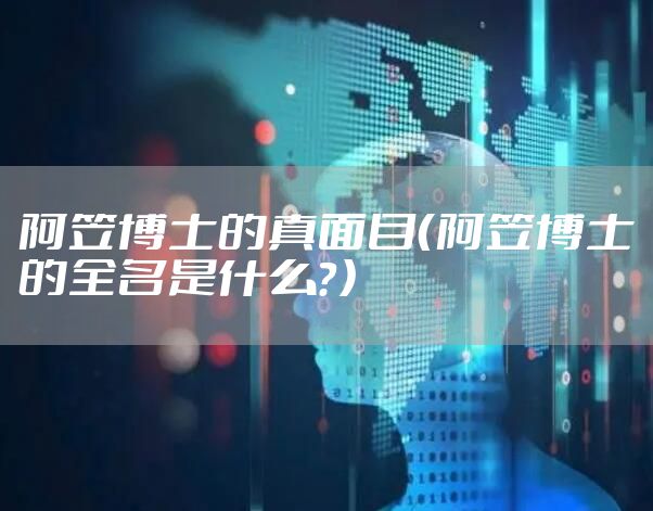 阿笠博士的真面目（阿笠博士的全名是什么？）