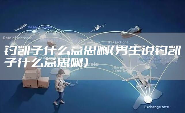 钓凯子什么意思啊（男生说钓凯子什么意思啊）