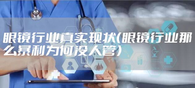 眼镜行业真实现状（眼镜行业那么暴利为何没人管）