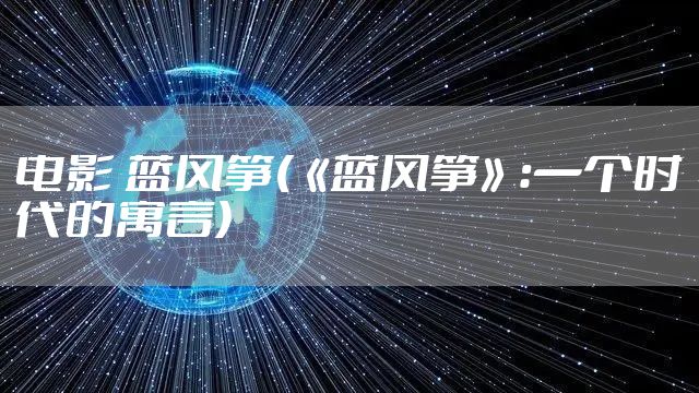 电影 蓝风筝(《蓝风筝》：一个时代的寓言)