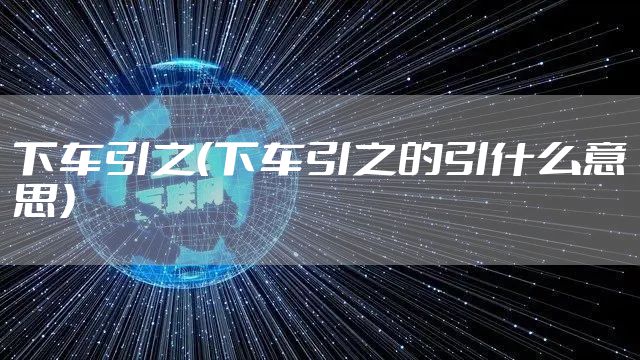 下车引之（下车引之的引什么意思）