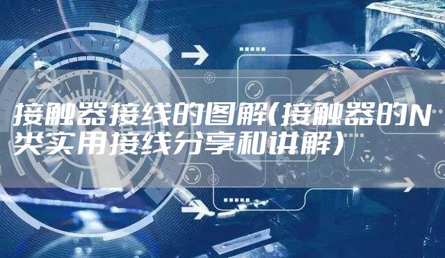 接触器接线的图解（接触器的N类实用接线分享和讲解）