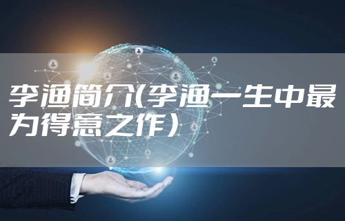 李渔简介（李渔一生中最为得意之作）