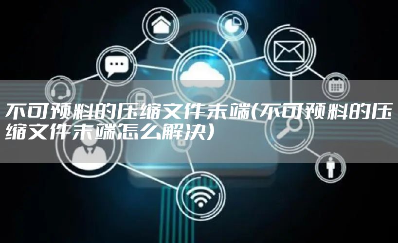不可预料的压缩文件末端（不可预料的压缩文件末端怎么解决）