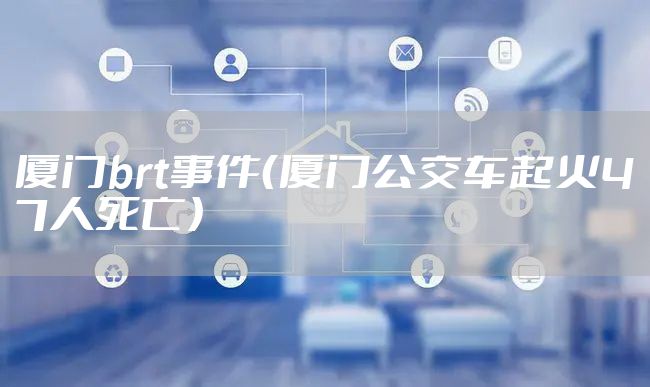 厦门brt事件（厦门公交车起火47人死亡）
