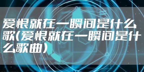 爱恨就在一瞬间是什么歌（爱恨就在一瞬间是什么歌曲）