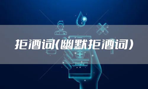 拒酒词（幽默拒酒词）