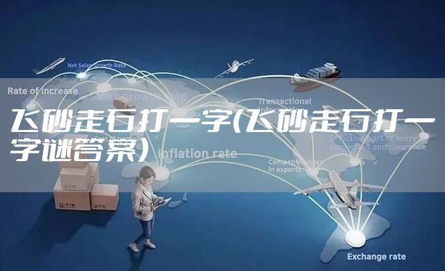 飞砂走石打一字（飞砂走石打一字谜答案）