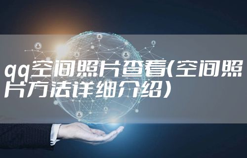 qq空间照片查看（空间照片方法详细介绍）