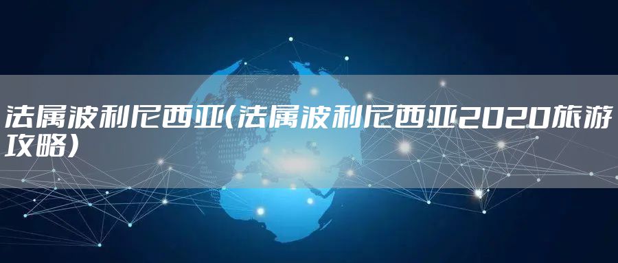 法属波利尼西亚（法属波利尼西亚2020旅游攻略）