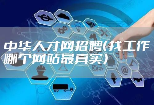 中华人才网招聘（找工作哪个网站最真实）